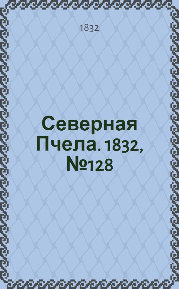 Северная Пчела. 1832, №128 (7 июня) : 1832, №128 (7 июня)