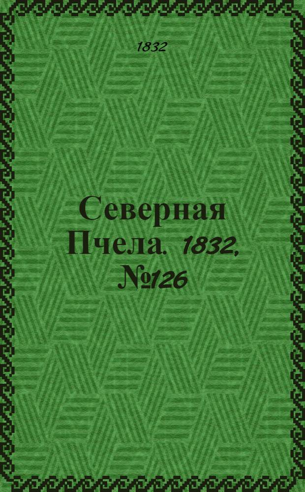 Северная Пчела. 1832, №126 (4 июня) : 1832, №126 (4 июня)