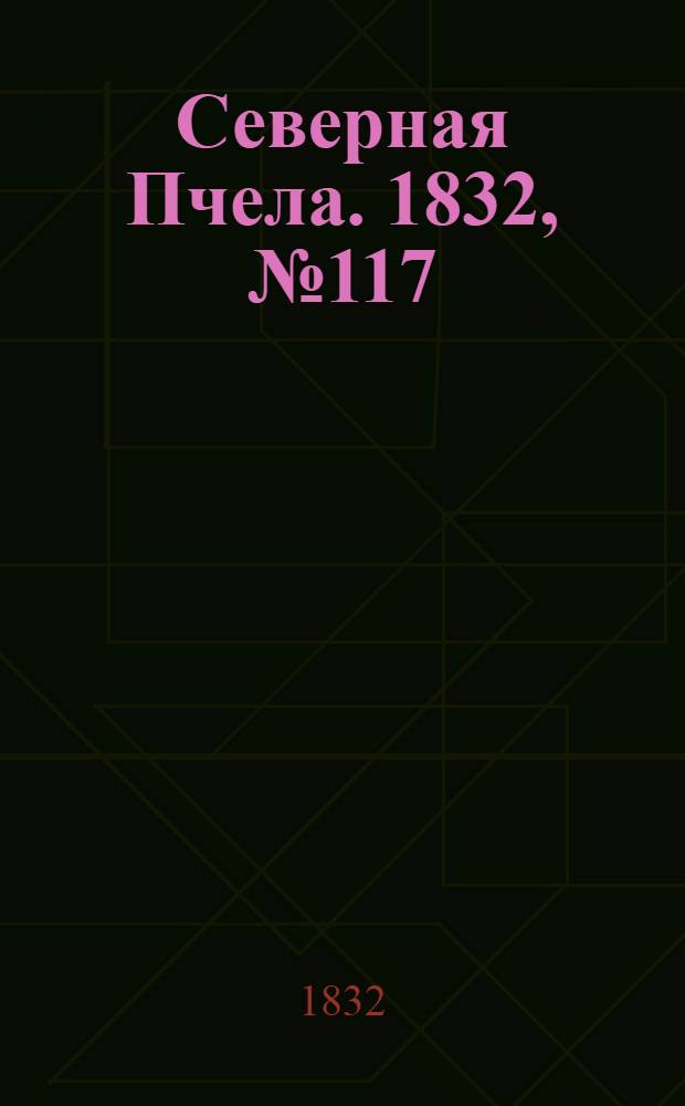 Северная Пчела. 1832, №117 (24 мая) : 1832, №117 (24 мая)