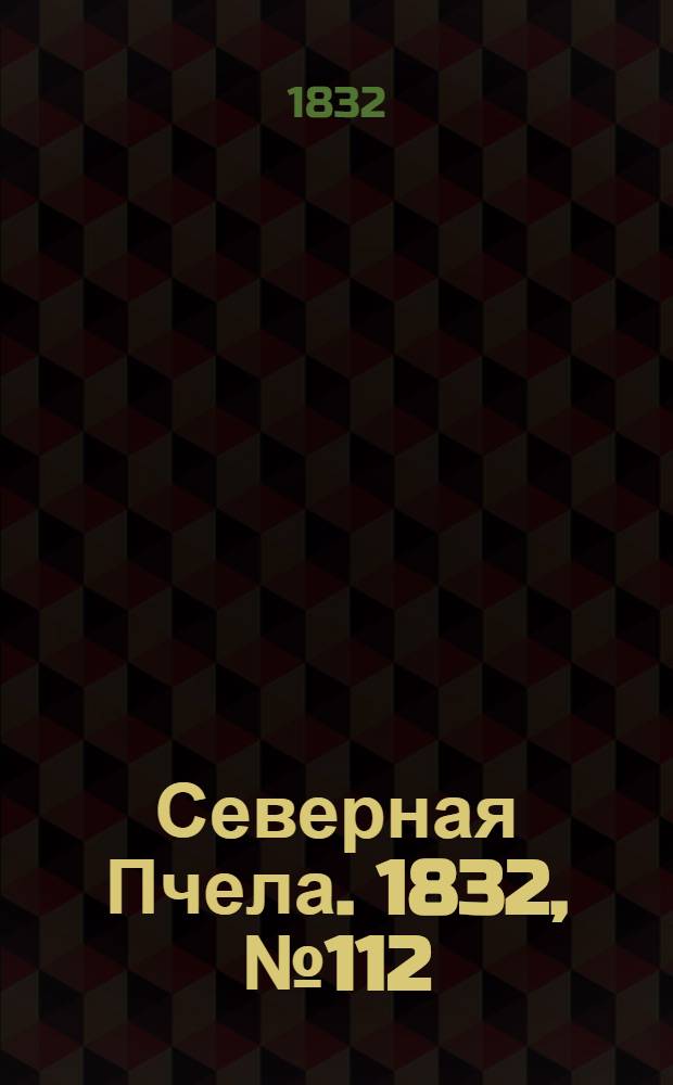 Северная Пчела. 1832, №112 (17 мая) : 1832, №112 (17 мая)
