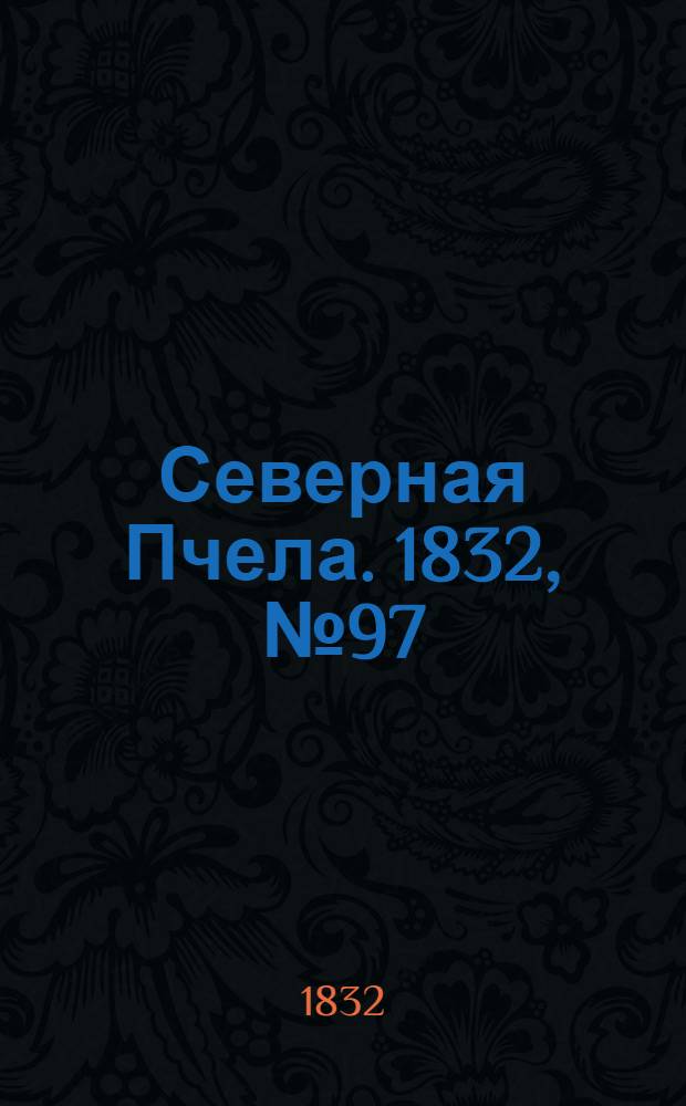 Северная Пчела. 1832, №97 (29 апр.) : 1832, №97 (29 апр.)