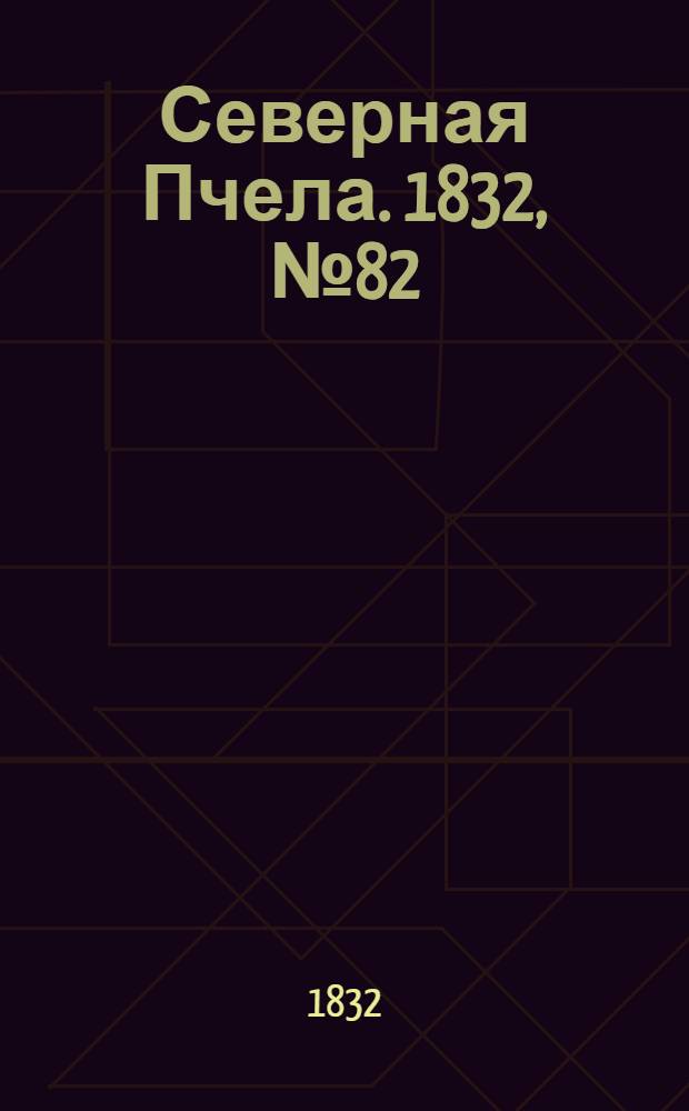 Северная Пчела. 1832, №82 (8 апр.) : 1832, №82 (8 апр.)