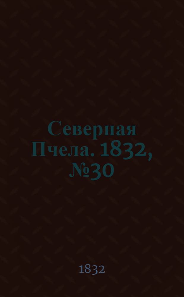 Северная Пчела. 1832, №30 (6 фев.) : 1832, №30 (6 фев.)