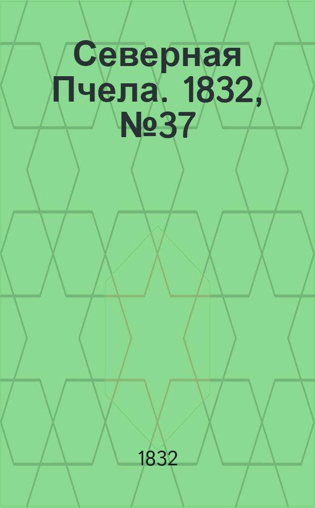 Северная Пчела. 1832, №37 (15 фев.) : 1832, №37 (15 фев.)