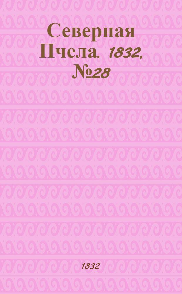 Северная Пчела. 1832, №28 (4 фев.) : 1832, №28 (4 фев.)