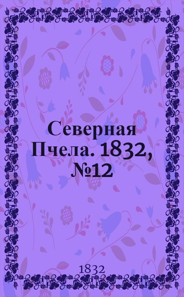 Северная Пчела. 1832, №12 (16 янв.) : 1832, №12 (16 янв.)
