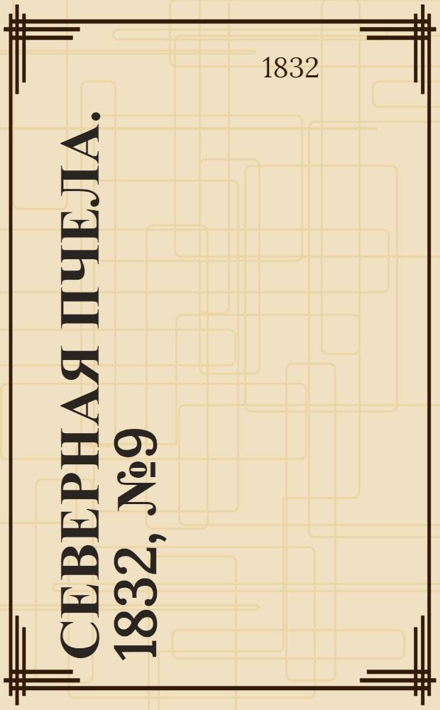 Северная Пчела. 1832, №9 (13 янв.) : 1832, №9 (13 янв.)