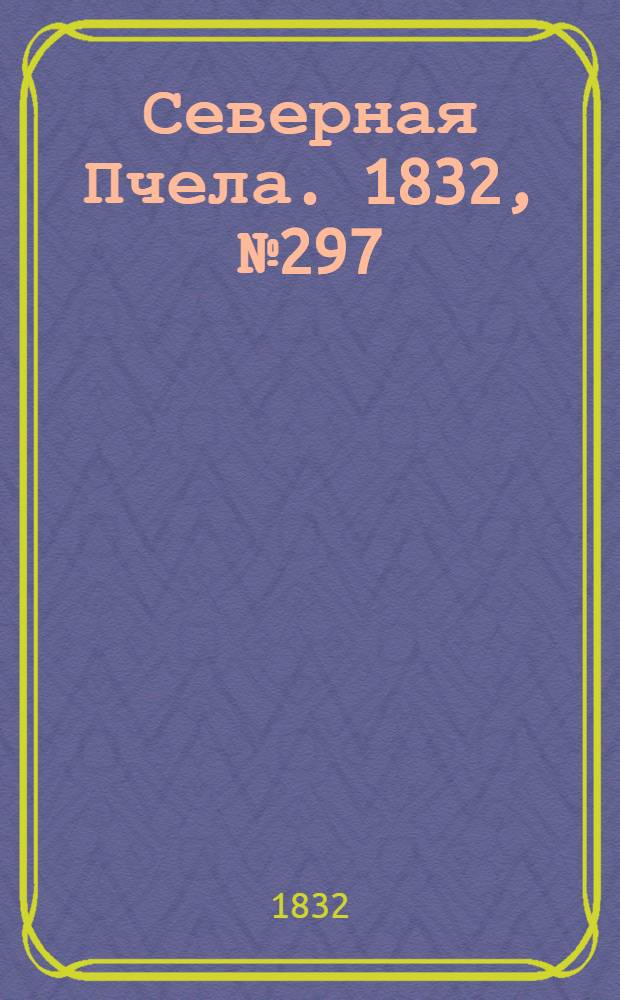 Северная Пчела. 1832, №297 (19 дек.) : 1832, №297 (19 дек.)