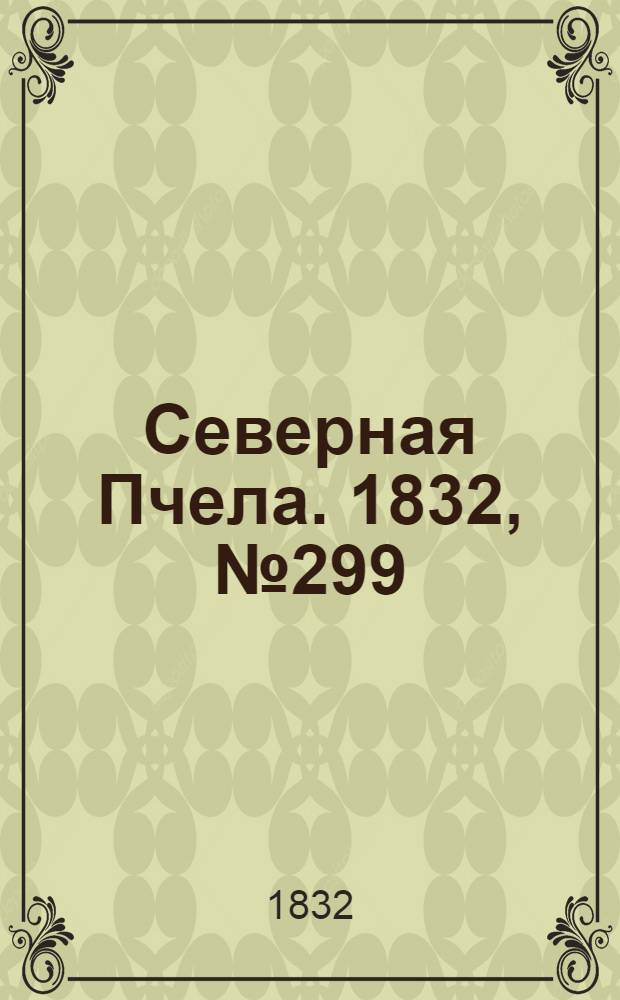 Северная Пчела. 1832, №299 (21 дек.) : 1832, №299 (21 дек.)