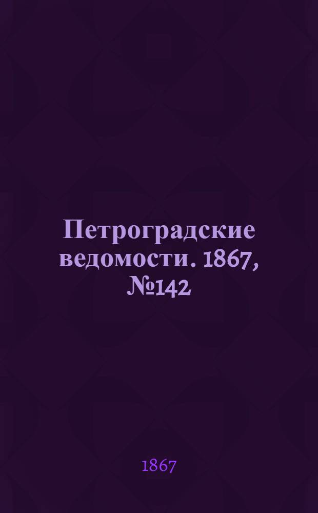 Петроградские ведомости. 1867, №142 (25 мая)
