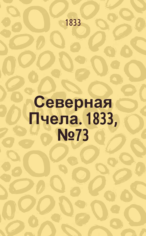 Северная Пчела. 1833, №73 (1 апр.) : 1833, №73 (1 апр.)