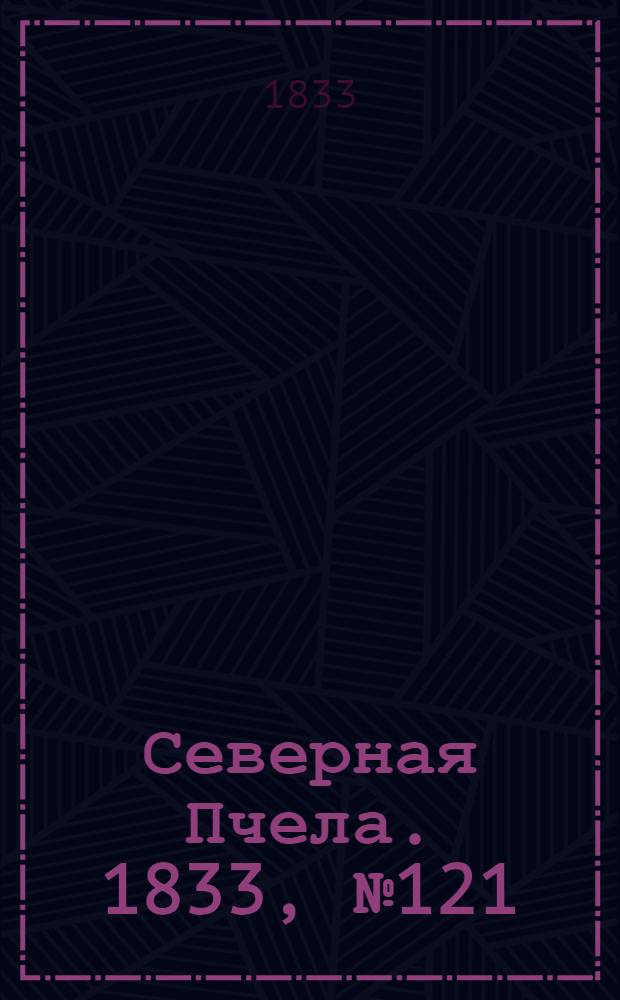 Северная Пчела. 1833, №121 (2 июня) : 1833, №121 (2 июня)