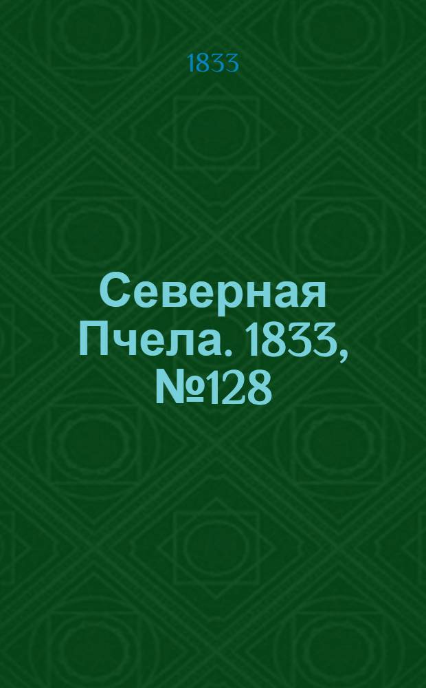 Северная Пчела. 1833, №128 (10 июня) : 1833, №128 (10 июня)