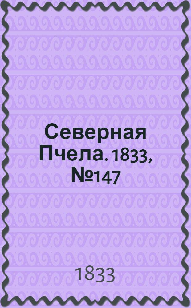 Северная Пчела. 1833, №147 (4 июля) : 1833, №147 (4 июля)