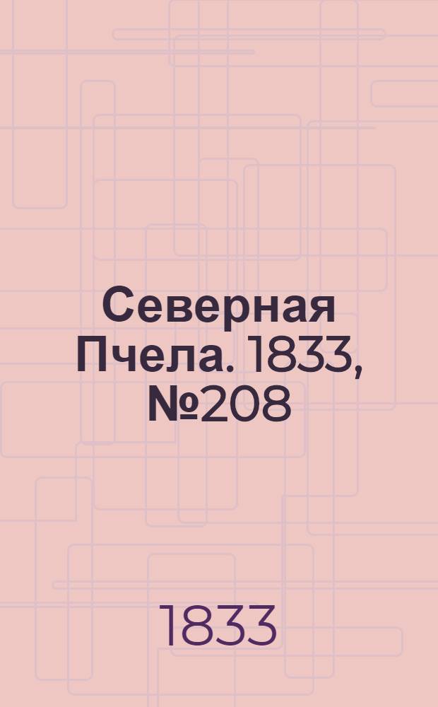 Северная Пчела. 1833, №208 (15 сент.) : 1833, №208 (15 сент.)