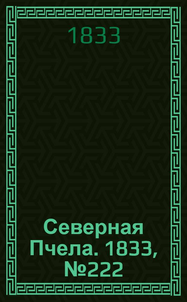 Северная Пчела. 1833, №222 (2 окт.) : 1833, №222 (2 окт.)