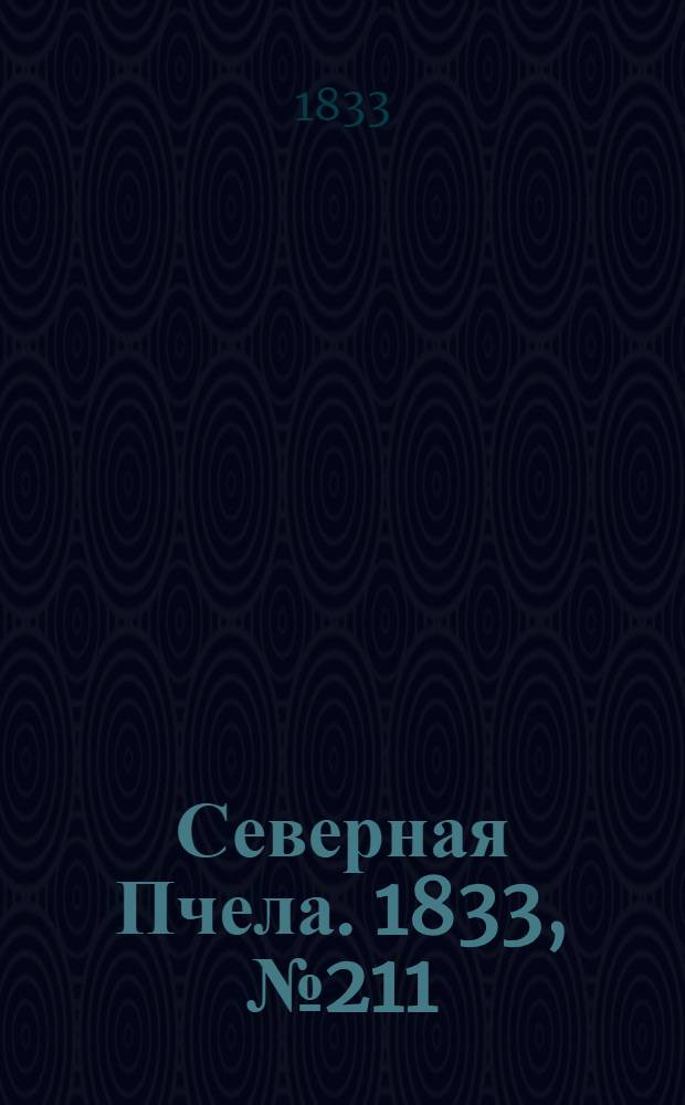 Северная Пчела. 1833, №211 (19 сент.) : 1833, №211 (19 сент.)