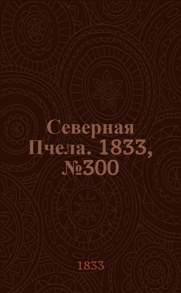 Северная Пчела. 1833, №300 (30 дек.) : 1833, №300 (30 дек.)