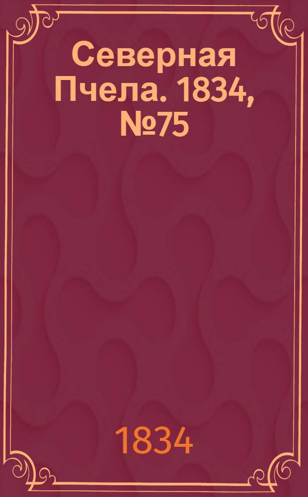 Северная Пчела. 1834, №75 (3 апр.) : 1834, №75 (3 апр.)