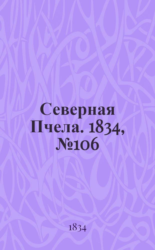 Северная Пчела. 1834, №106 (12 мая) : 1834, №106 (12 мая)