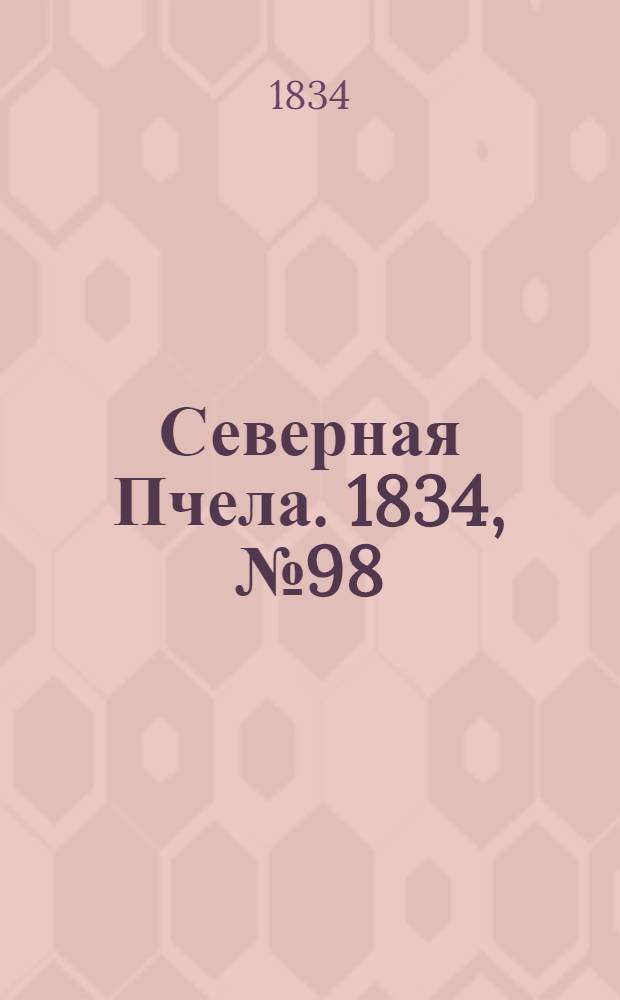 Северная Пчела. 1834, №98 (3 мая) : 1834, №98 (3 мая)