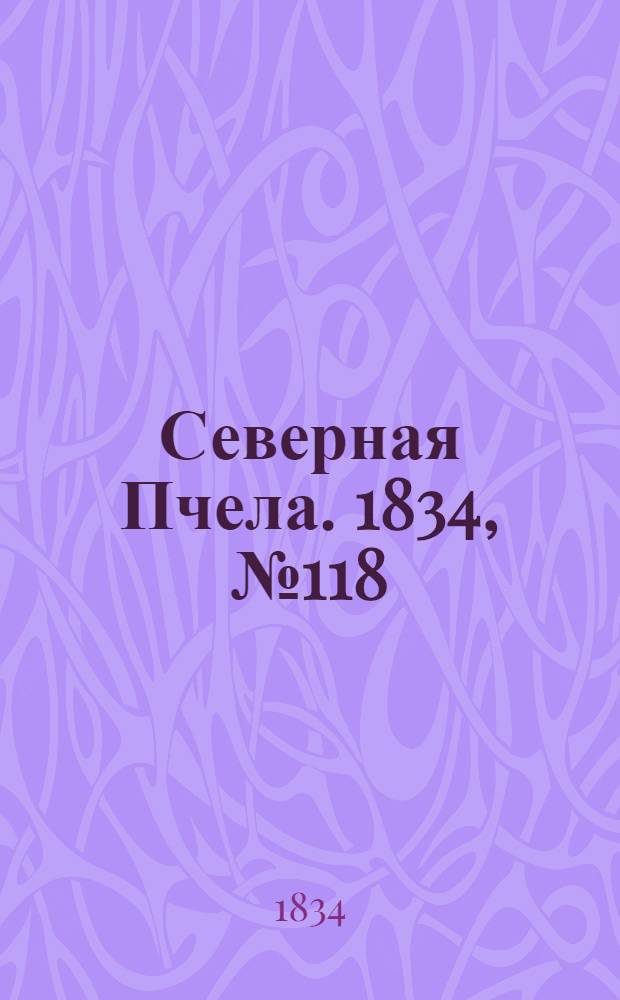 Северная Пчела. 1834, №118 (26 мая) : 1834, №118 (26 мая)