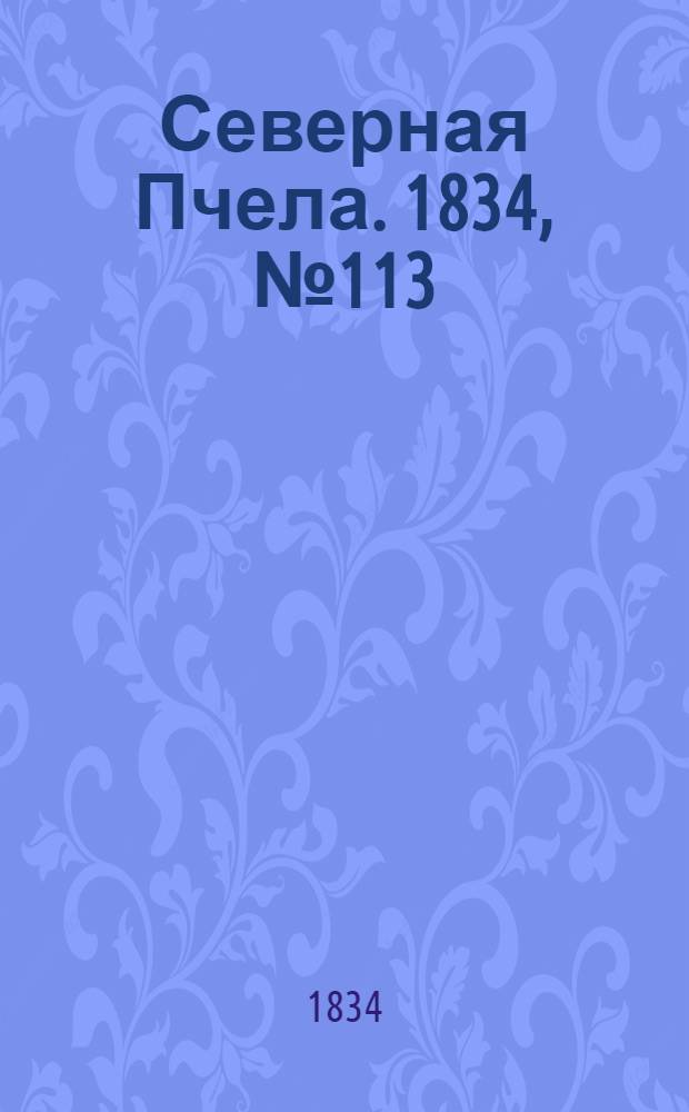Северная Пчела. 1834, №113 (21 мая) : 1834, №113 (21 мая)