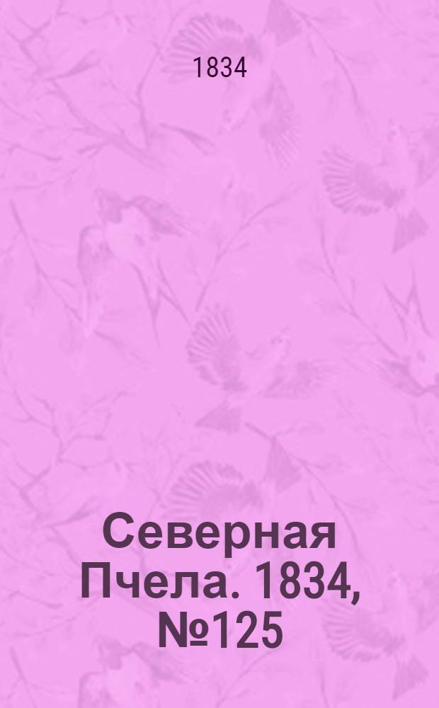 Северная Пчела. 1834, №125 (5 июня) : 1834, №125 (5 июня)