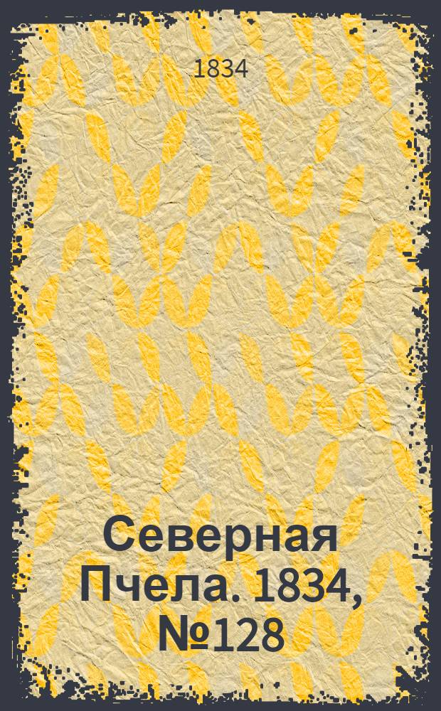 Северная Пчела. 1834, №128 (8 июня) : 1834, №128 (8 июня)