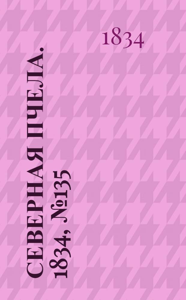 Северная Пчела. 1834, №135 (18 июня) : 1834, №135 (18 июня)