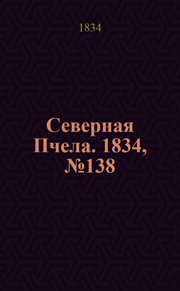 Северная Пчела. 1834, №138 (21 июня) : 1834, №138 (21 июня)