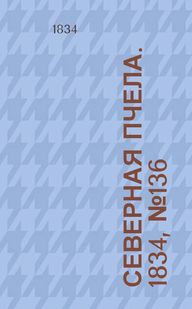Северная Пчела. 1834, №136 (19 июня) : 1834, №136 (19 июня)