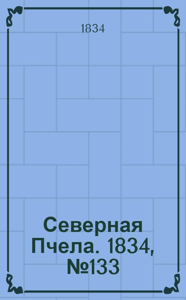 Северная Пчела. 1834, №133 (15 июня) : 1834, №133 (15 июня)