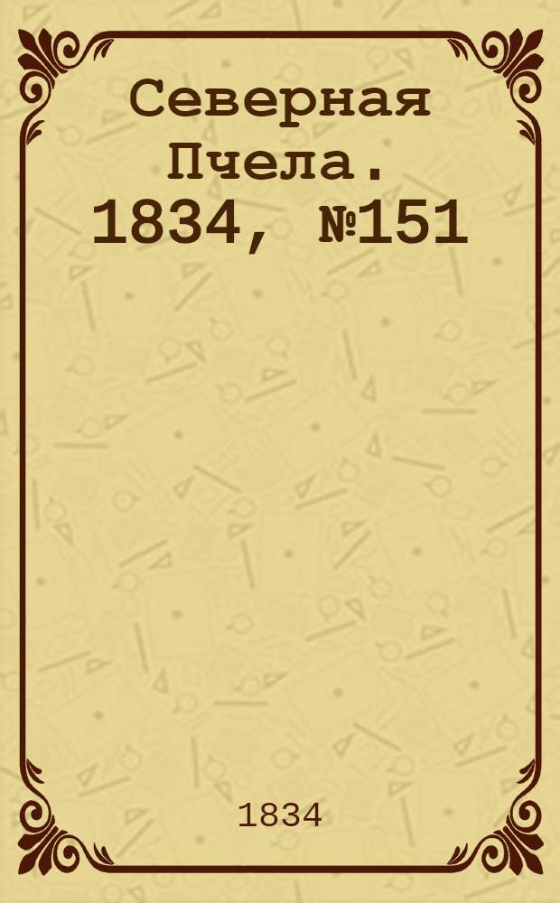 Северная Пчела. 1834, №151 (7 июля) : 1834, №151 (7 июля)