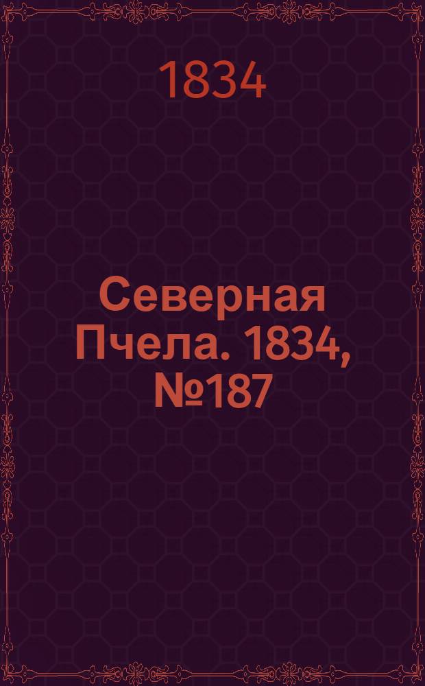 Северная Пчела. 1834, №187 (21 авг.) : 1834, №187 (21 авг.)