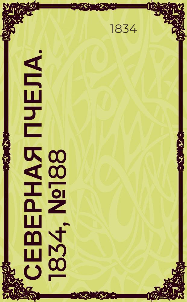 Северная Пчела. 1834, №188 (22 авг.) : 1834, №188 (22 авг.)