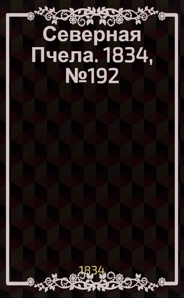 Северная Пчела. 1834, №192 (27 авг.) : 1834, №192 (27 авг.)