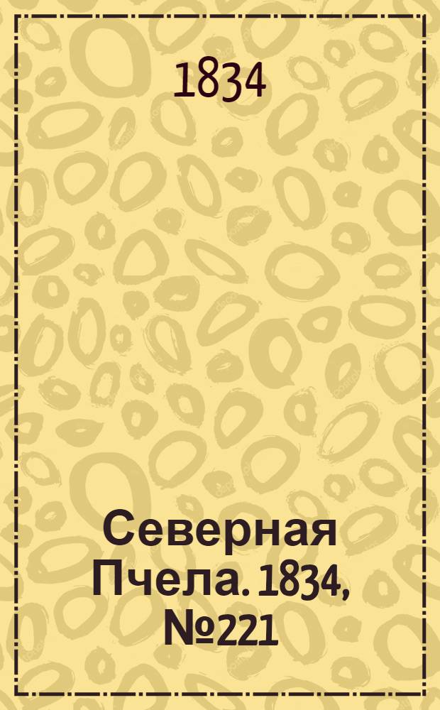 Северная Пчела. 1834, №221 (1 окт.) : 1834, №221 (1 окт.)
