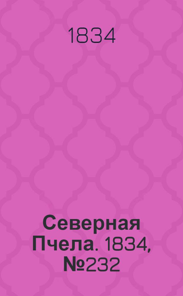 Северная Пчела. 1834, №232 (13 окт.) : 1834, №232 (13 окт.)