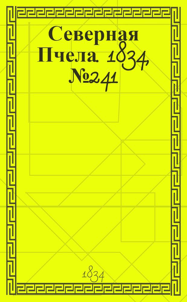 Северная Пчела. 1834, №241 (24 окт.) : 1834, №241 (24 окт.)