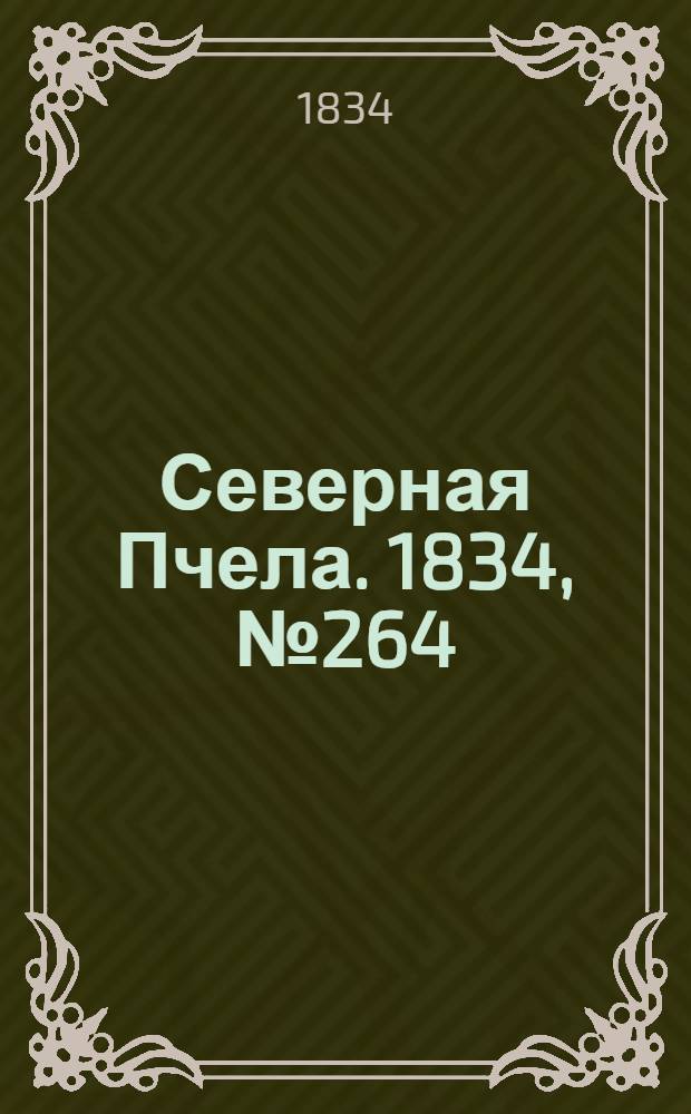 Северная Пчела. 1834, №264 (20 нояб.) : 1834, №264 (20 нояб.)