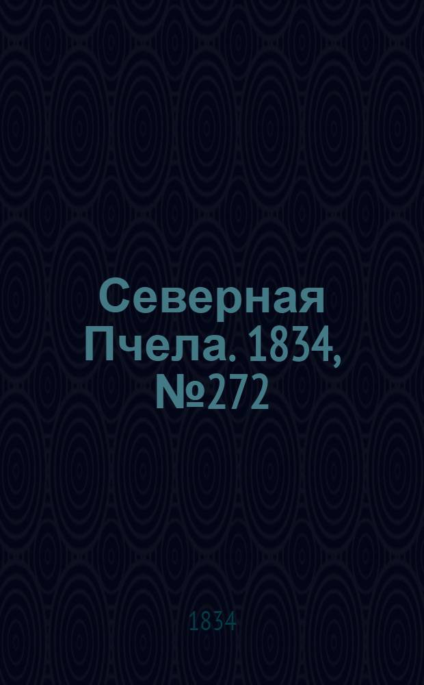 Северная Пчела. 1834, №272 (29 нояб.) : 1834, №272 (29 нояб.)