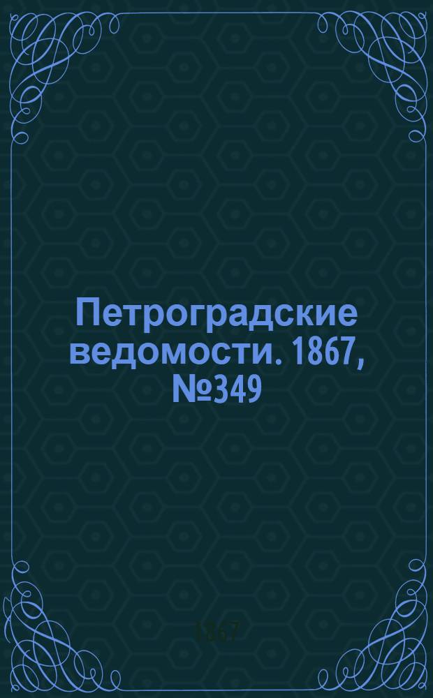 Петроградские ведомости. 1867, №349 (18 дек.)