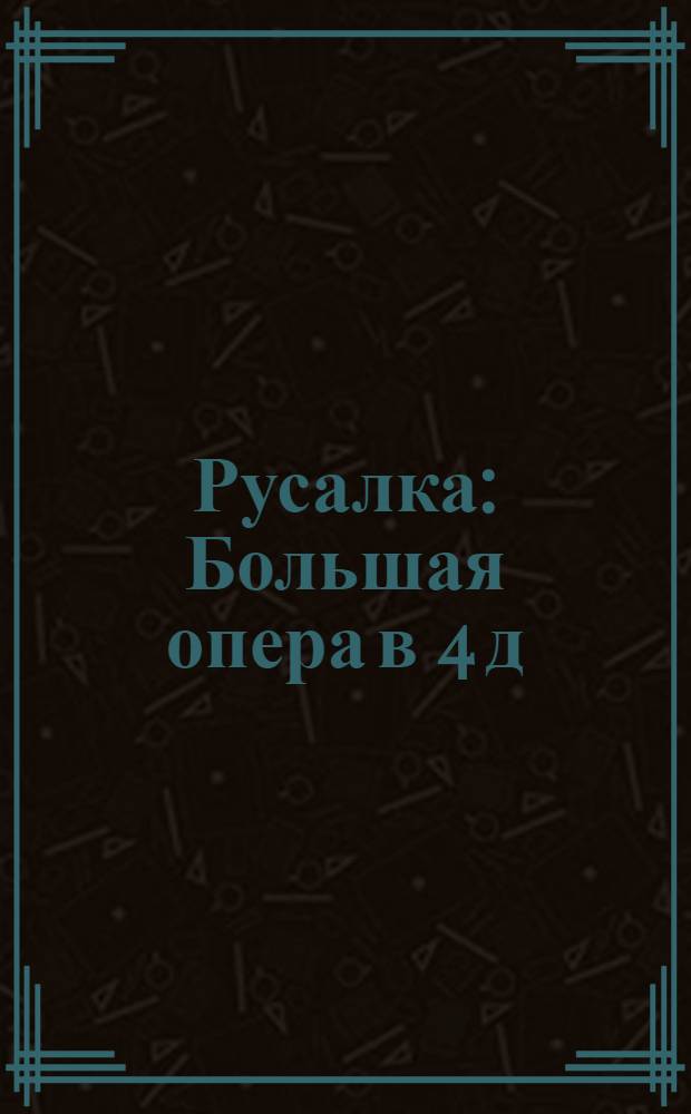 Русалка : Большая опера в 4 д