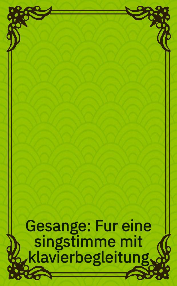 Gesange : Fur eine singstimme mit klavierbegleitung : Band I : Ausg. fur mittlere stimme