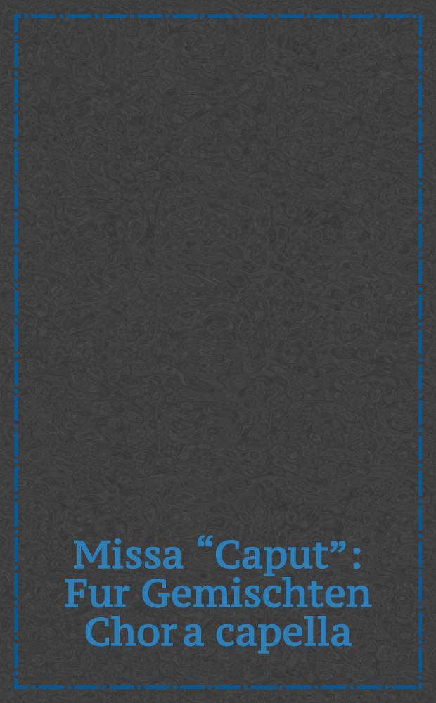 Missa “Caput” : Fur Gemischten Chor a capella