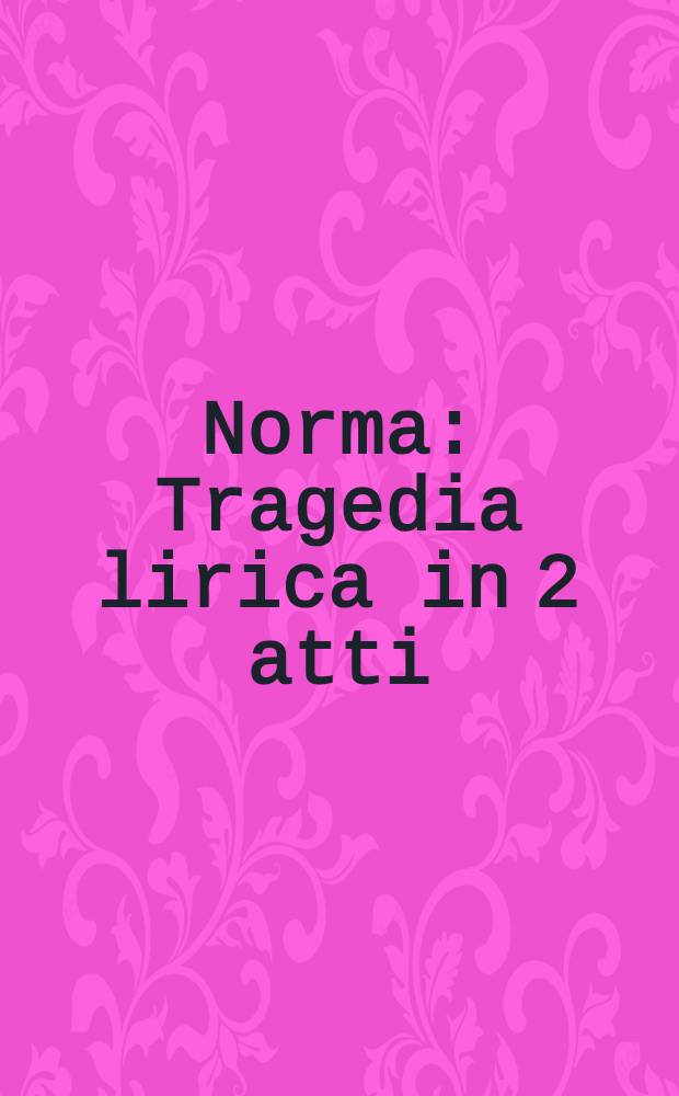 Norma : Tragedia lirica in 2 atti = Норма