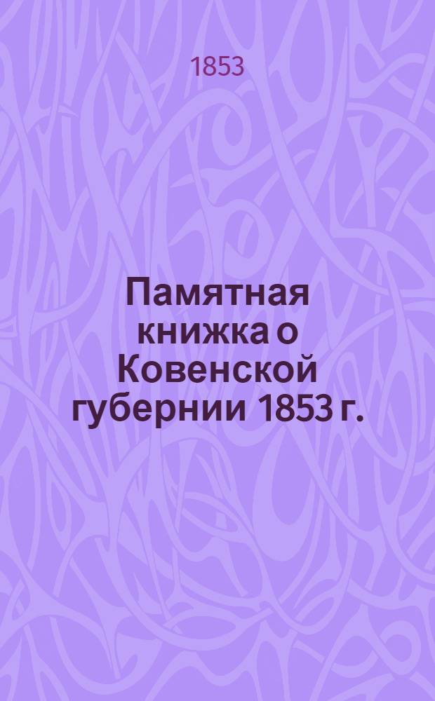 Памятная книжка о Ковенской губернии 1853 г. : В 2-х ч.