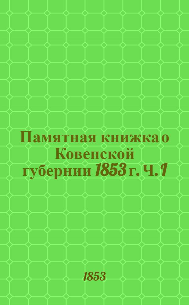 Памятная книжка о Ковенской губернии 1853 г. Ч. I : Ч. I