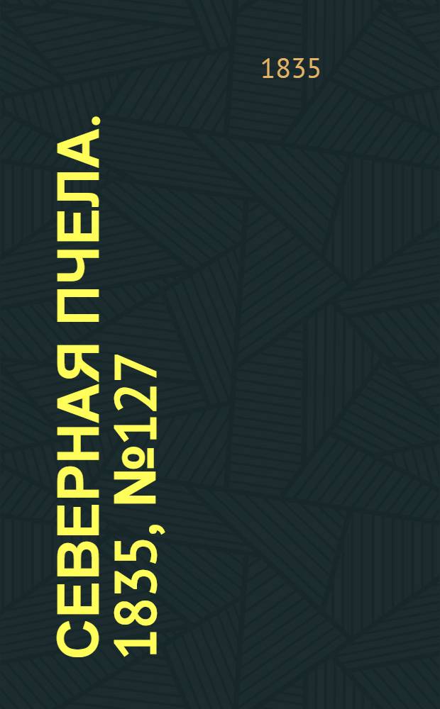 Северная Пчела. 1835, №127 (10 июня) : 1835, №127 (10 июня)